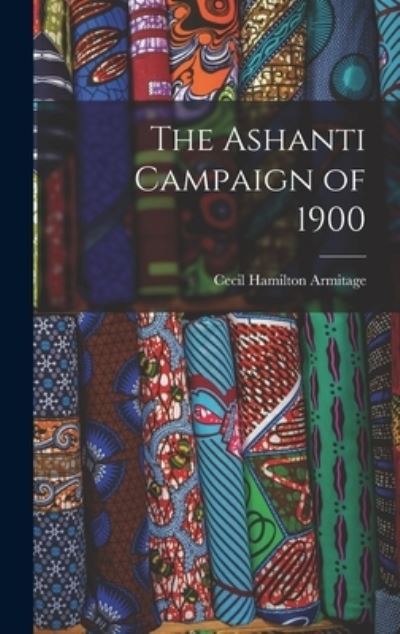 Cover for Cecil Hamilton Armitage · The Ashanti Campaign of 1900 (Hardcover Book) (2022)