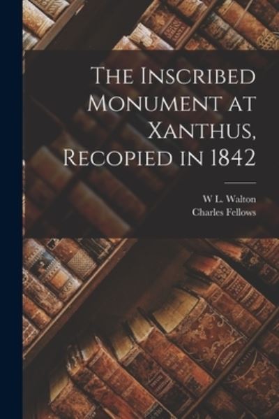 Cover for Charles Fellows · Inscribed Monument at Xanthus, Recopied In 1842 (Book) (2022)