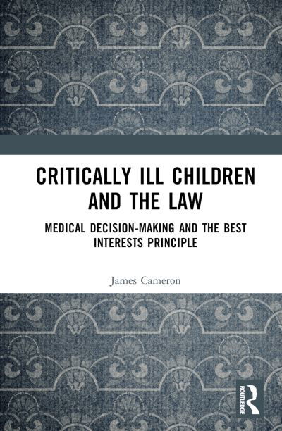 Cover for James Cameron · Critically Ill Children and the Law: Medical Decision-Making and the Best Interests Principle (Innbunden bok) (2023)