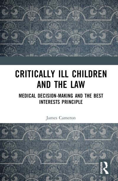 Cover for James Cameron · Critically Ill Children and the Law: Medical Decision-Making and the Best Interests Principle (Gebundenes Buch) (2023)