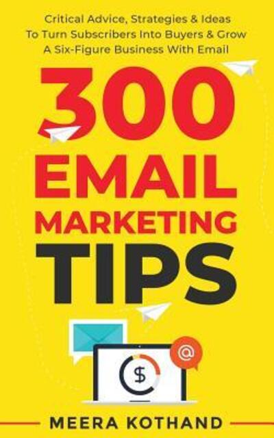 Cover for Meera Kothand · 300 Email Marketing Tips : Critical Advice And Strategy To Turn Subscribers Into Buyers &amp; Grow A Six-Figure Business With Email (Paperback Book) (2019)