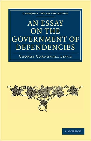 Cover for George Cornewall Lewis · An Essay on the Government of Dependencies - Cambridge Library Collection - British and Irish History, 19th Century (Taschenbuch) (2010)