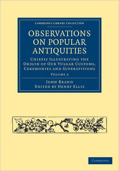 Observations on Popular Antiquities: Chiefly Illustrating the Origin of our Vulgar Customs, Ceremonies and Superstitions - Observations on Popular Antiquities 2 Volume Set - John Brand - Książki - Cambridge University Press - 9781108036474 - 8 grudnia 2011