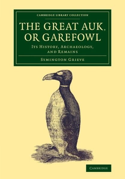 Cover for Symington Grieve · The Great Auk, or Garefowl: Its History, Archaeology, and Remains - Cambridge Library Collection - Zoology (Paperback Bog) (2015)