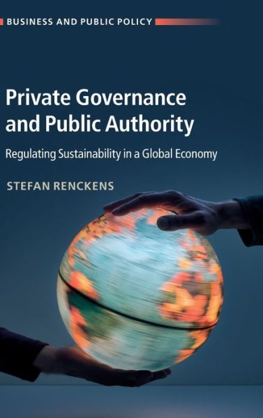 Cover for Renckens, Stefan (University of Toronto) · Private Governance and Public Authority: Regulating Sustainability in a Global Economy - Business and Public Policy (Hardcover Book) (2020)