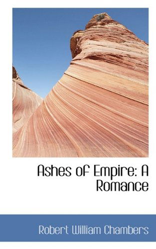 Ashes of Empire: a Romance - Robert William Chambers - Books - BiblioLife - 9781110086474 - May 13, 2009