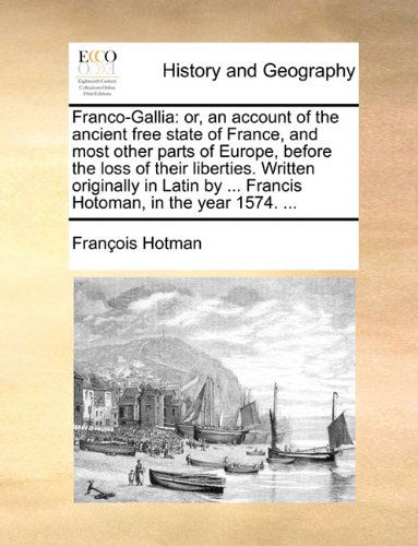 Cover for François Hotman · Franco-gallia: Or, an Account of the Ancient Free State of France, and Most Other Parts of Europe, Before the Loss of Their Liberties. Written ... by ... Francis Hotoman, in the Year 1574. ... (Taschenbuch) (2010)