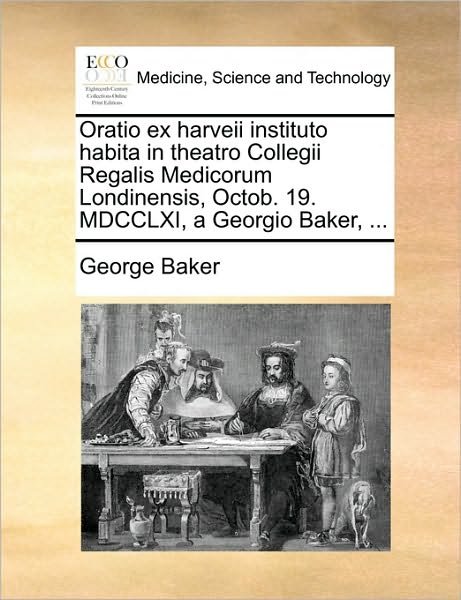 Cover for George Baker · Oratio Ex Harveii Instituto Habita in Theatro Collegii Regalis Medicorum Londinensis, Octob. 19. Mdcclxi, a Georgio Baker, ... (Pocketbok) (2010)