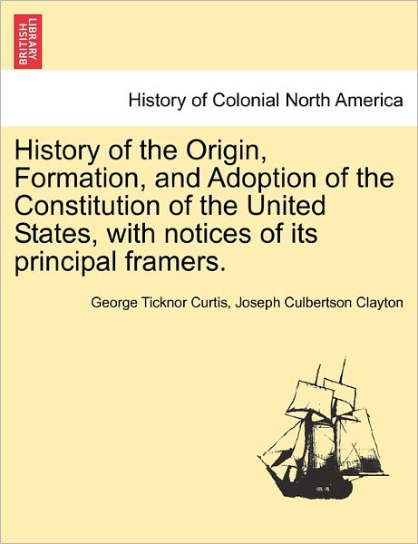 Cover for George Ticknor Curtis · History of the Origin, Formation, and Adoption of the Constitution of the United States, with Notices of Its Principal Framers. Vol. I. (Paperback Book) (2011)