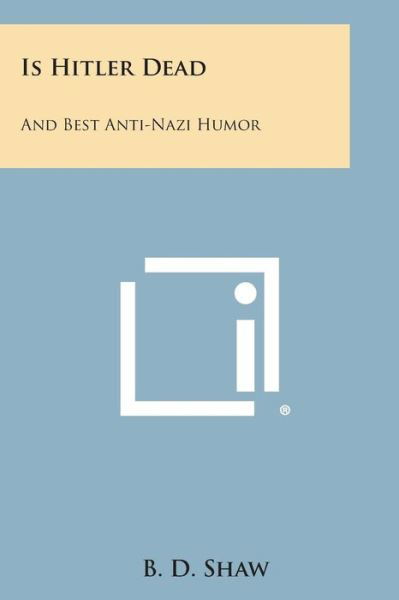 Is Hitler Dead: and Best Anti-nazi Humor - B D Shaw - Bøger - Literary Licensing, LLC - 9781258980474 - 27. oktober 2013