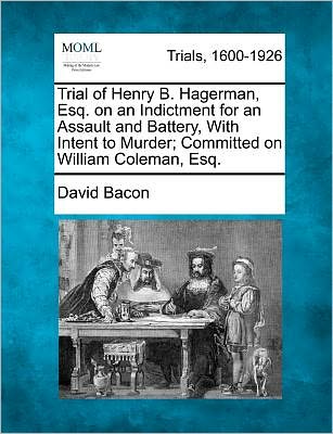 Cover for David Bacon · Trial of Henry B. Hagerman, Esq. on an Indictment for an Assault and Battery, with Intent to Murder; Committed on William Coleman, Esq. (Paperback Book) (2012)