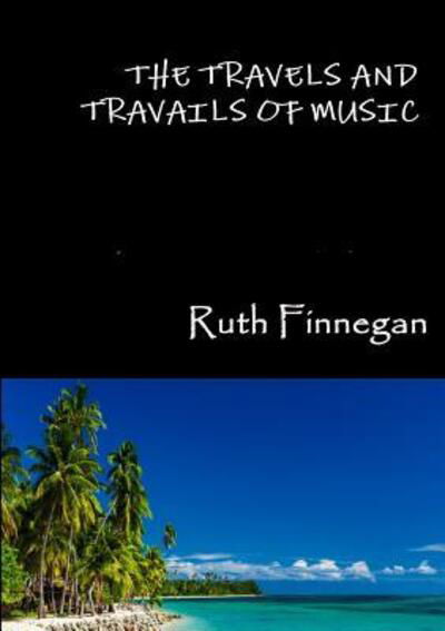 Cover for Ruth Finnegan · The Travels and Travails of Music (Paperback Book) (2016)