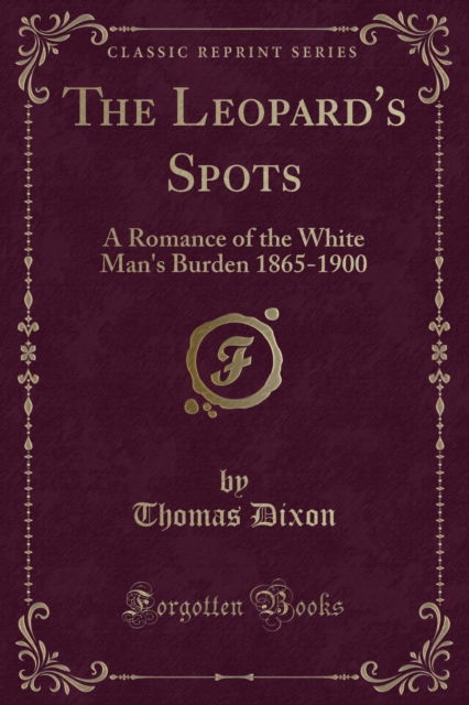 Cover for Thomas Dixon · The Leopard's Spots : A Romance of the White Man's Burden 1865-1900 (Classic Reprint) (Paperback Book) (2018)