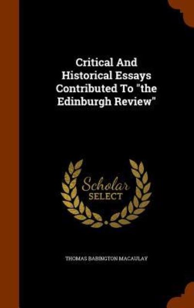 Cover for Thomas Babington Macaulay · Critical and Historical Essays Contributed to the Edinburgh Review (Hardcover Book) (2015)