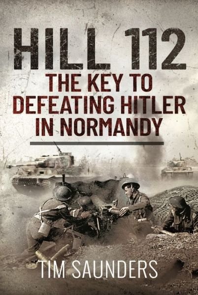 Cover for Tim Saunders · Hill 112: The Key to defeating Hitler in Normandy (Gebundenes Buch) (2022)