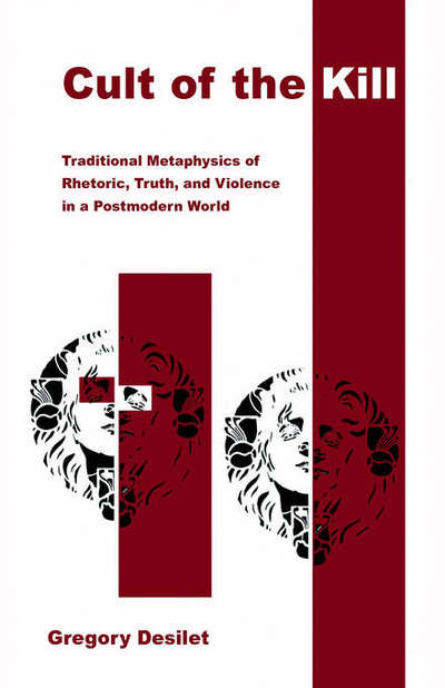 Cult of the Kill: Traditional Metaphysics of Rhetoric, Truth, and Violence in a Postmodern World - Gregory Desilet - Books - Xlibris - 9781401063474 - May 17, 2006