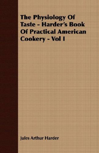 Cover for Jules Arthur Harder · The Physiology of Taste - Harder's Book of Practical American Cookery - Vol I (Paperback Book) (2008)