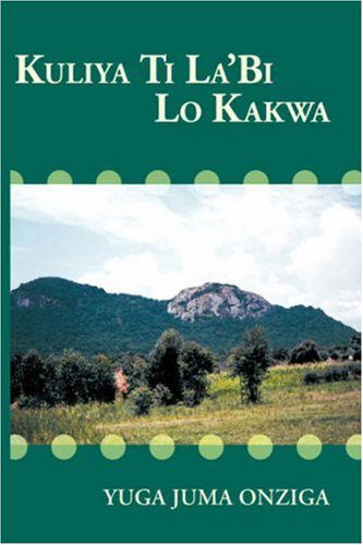 Kuliya Ti La'bi Lo Kakwa - Yuga Juma Onziga - Libros - Trafford Publishing - 9781425104474 - 23 de abril de 2007