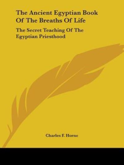 The Ancient Egyptian Book of the Breaths of Life: the Secret Teaching of the Egyptian Priesthood - Charles F Horne - Książki - Kessinger Publishing - 9781425328474 - 8 grudnia 2005