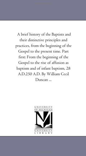 Cover for Michigan Historical Reprint Series · A Brief History of the Baptists and Their Distinctive Principles and Practices, from the Beginning of the Gospel to the Present Time. Part First: from ... and of Infant Baptism, 28 A.d.250 A.d. B (Paperback Book) (2006)
