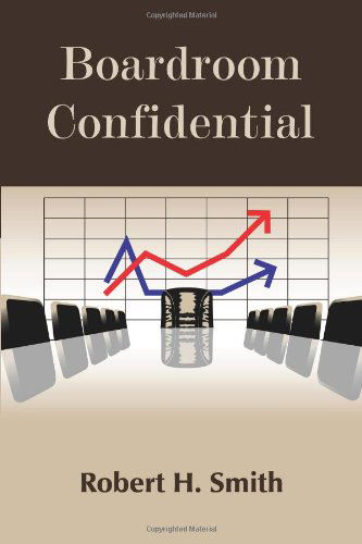 Boardroom Confidential - Robert H. Smith - Książki - AuthorHouse - 9781434382474 - 29 maja 2008