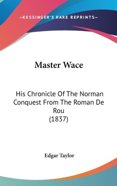 Cover for Edgar Taylor · Master Wace: His Chronicle of the Norman Conquest from the Roman De Rou (1837) (Hardcover Book) (2008)