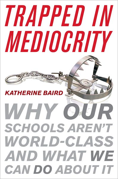 Trapped in Mediocrity: Why Our Schools Aren't World-Class and What We Can Do About It - Katherine Baird - Książki - Rowman & Littlefield - 9781442215474 - 9 sierpnia 2012