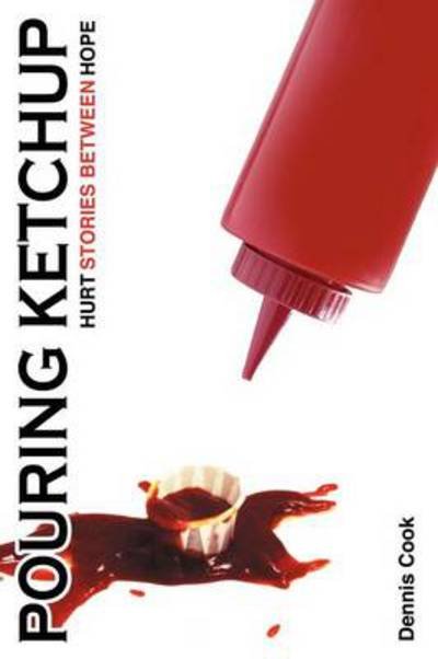 Dennis Cook · Pouring Ketchup: Hurt Stories Between Hope. (Paperback Book) (2012)