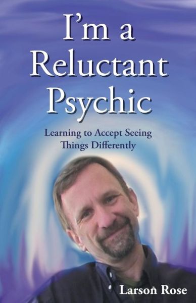 Cover for Larson Rose · I'm a Reluctant Psychic: Learning to Accept Seeing Things Differently (Paperback Book) (2013)