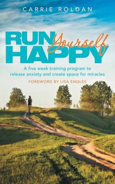 Cover for Carrie Roldan · Run Yourself Happy: a Five Week Training Program to Release Anxiety and Create Space for Miracles (Paperback Book) (2014)