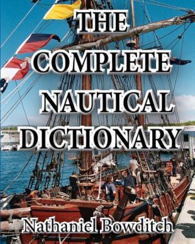 The Complete Nautical Dictionary - Nathaniel Bowditch - Books - Createspace Independent Publishing Platf - 9781453770474 - August 10, 2010