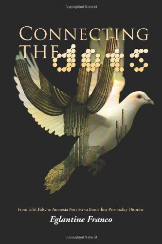Connecting the Dots: from Erb's Palsy to Anorexia Nervosa to Borderline Personality Disorder - Eglantine Franco - Books - Xlibris, Corp. - 9781462859474 - May 4, 2011