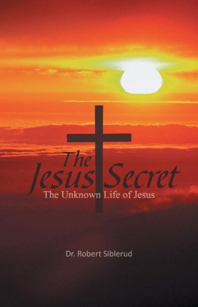 Cover for Dr. Robert Siblerud · Jesus Secret: the Unknown Life of Jesus (Paperback Book) (2012)