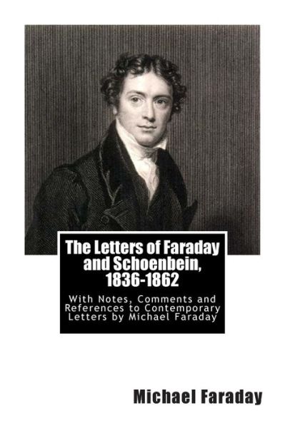 The Letters of Faraday and Schoenbein, 1836-1862: with Notes, Comments and References to Contemporary Letters by Michael Faraday - Michael Faraday - Books - Createspace - 9781468026474 - December 4, 2011