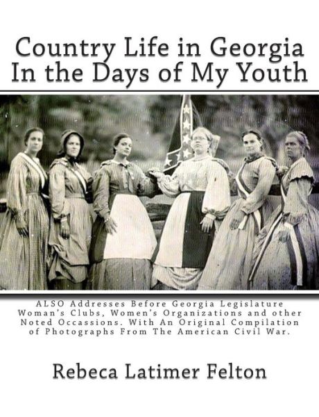 Cover for Rebeca Latimer Felton · Country Life in Georgia in the Days of My Youth: Also Addresses Before Georgia Legislature Woman's Clubs, Women's Organizations and Other Noted ... of Photographs from the American Civil War. (Paperback Book) (2012)