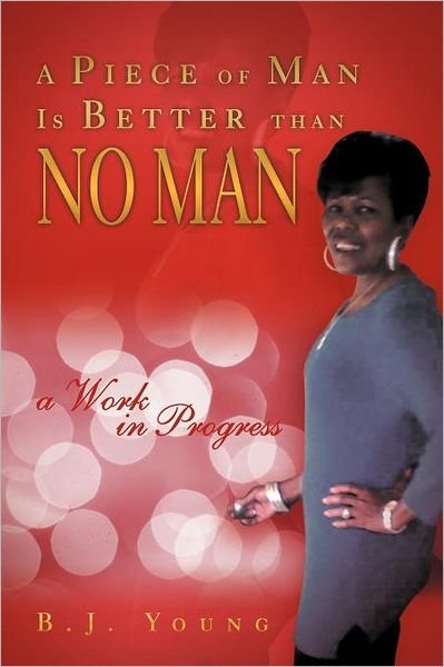 Cover for B J. Young · A Piece of Man is Better Than No Man: a Work in Progress (Paperback Book) (2012)