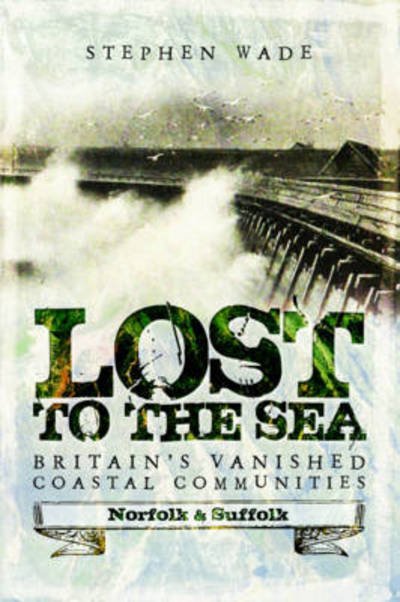 Cover for Stephen Wade · Lost to the Sea: Britain's Vanished Coastal Communities: Norfolk and Suffolk (Paperback Bog) (2017)