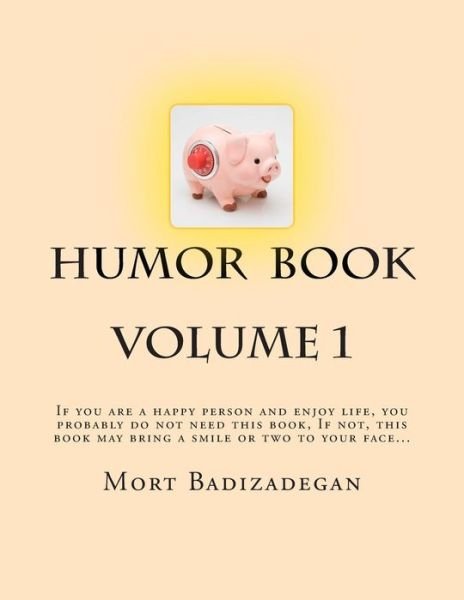 Cover for Mort Badizadegan Ph D · Humor Book, Volume 1: if You Are a Happy Person and Enjoy Life, You Probably Do Not Need This Book. if Not, This Book May Bring a Smile or T (Paperback Book) (2013)
