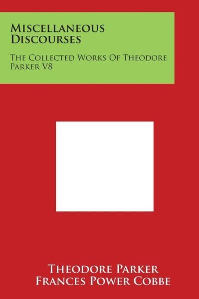Miscellaneous Discourses: the Collected Works of Theodore Parker V8 - Theodore Parker - Books - Literary Licensing, LLC - 9781497989474 - March 30, 2014