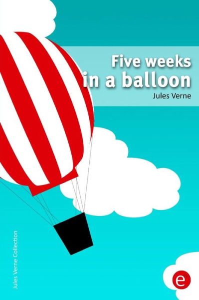 Five Weeks in a Balloon - Jules Verne - Boeken - Createspace - 9781505448474 - 9 december 2014