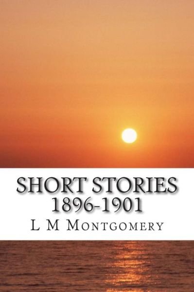 Cover for L M Montgomery · Short Stories 1896-1901: (L M Montgomery Classics Collection) (Paperback Bog) (2014)