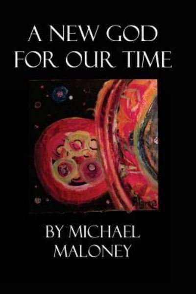 A New God for Our Time - Michael Maloney - Bøker - Createspace Independent Publishing Platf - 9781505729474 - 24. desember 2014