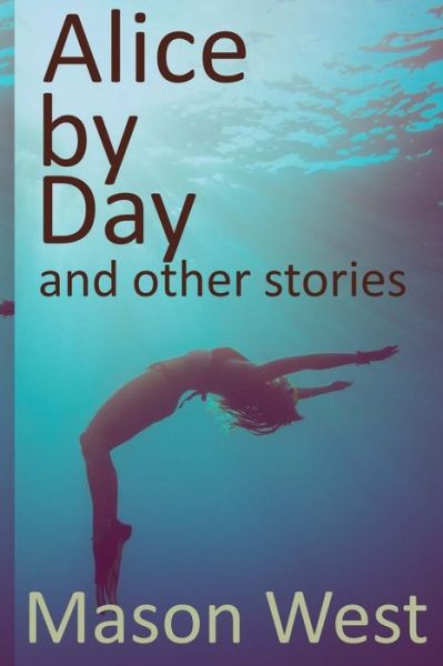 Cover for Mason West · Alice by Day and Other Stories (Paperback Book) (2015)