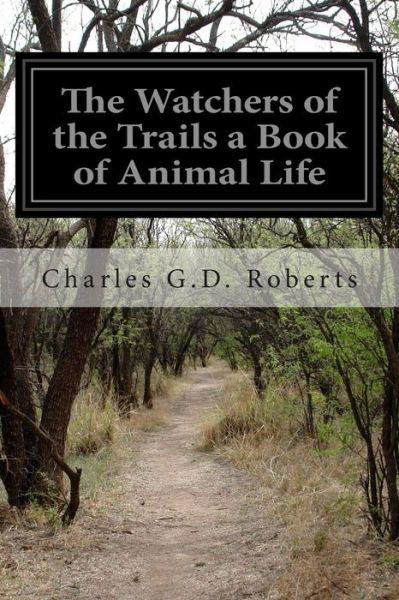 The Watchers of the Trails a Book of Animal Life - Charles G D Roberts - Kirjat - Createspace - 9781515322474 - maanantai 3. elokuuta 2015