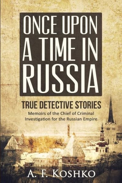 Cover for A F Koshko · Once Upon a Time in Russia: Memoirs of the Chief of Criminal Investigation for the Russian Empire (Paperback Bog) (2015)