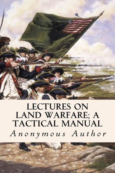 Lectures on Land Warfare; A tactical Manual - Anonymous Author - Books - Createspace Independent Publishing Platf - 9781523891474 - February 5, 2016