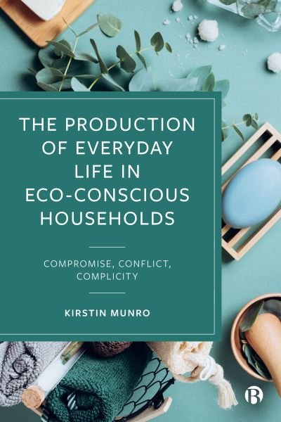 Cover for Munro, Kirstin (The New School for Social Research) · The Production of Everyday Life in Eco-Conscious Households: Compromise, Conflict, Complicity (Gebundenes Buch) (2023)