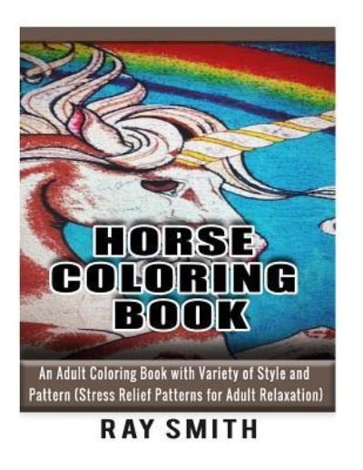 Horse Coloring Book For Adult - Ray Smith - Kirjat - Createspace Independent Publishing Platf - 9781532855474 - torstai 21. huhtikuuta 2016