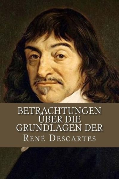 Betrachtungen uber die Grundlagen der - Rene Descartes - Bøker - Createspace Independent Publishing Platf - 9781534794474 - 21. juni 2016
