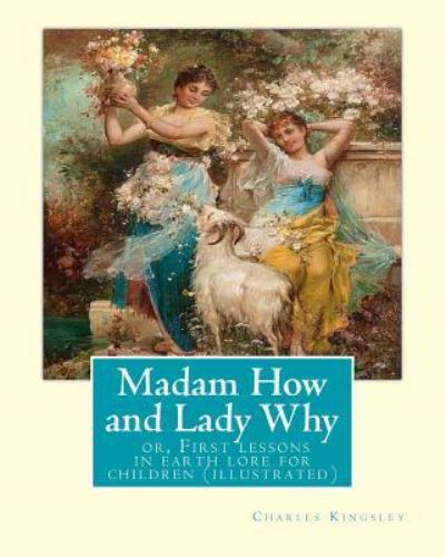 Madam How and Lady Why - Charles Kingsley - Książki - Createspace Independent Publishing Platf - 9781535458474 - 24 lipca 2016